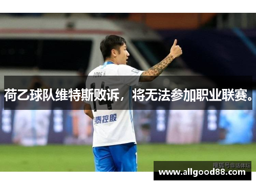 荷乙球队维特斯败诉，将无法参加职业联赛。