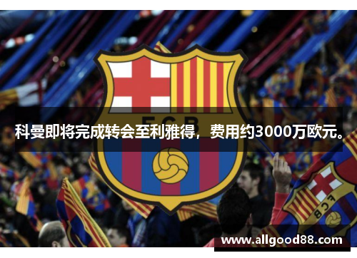 科曼即将完成转会至利雅得，费用约3000万欧元。