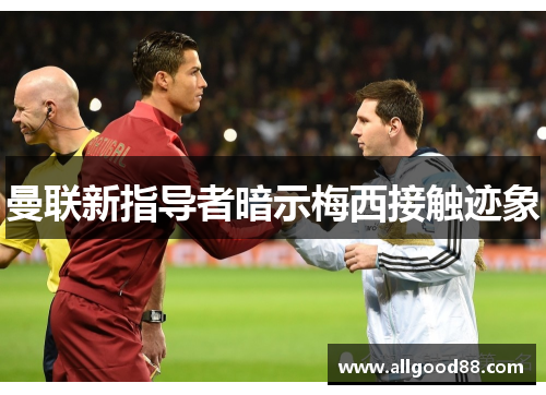 曼联新指导者暗示梅西接触迹象