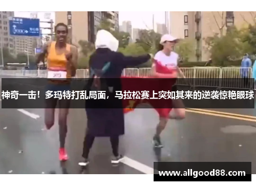 神奇一击！多玛特打乱局面，马拉松赛上突如其来的逆袭惊艳眼球