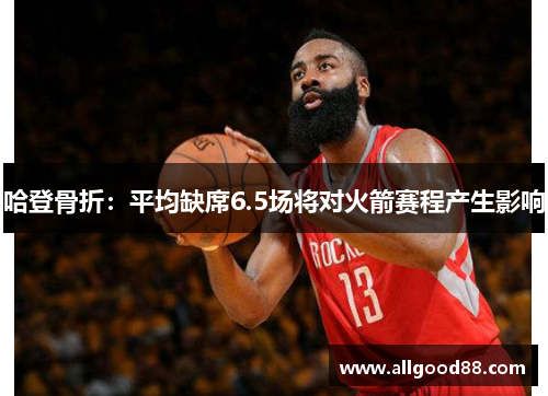 哈登骨折：平均缺席6.5场将对火箭赛程产生影响